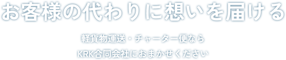 
お客様の代わりに想いを届ける 軽貨物運送・チャーター便ならKRK合同会社におまかせください！